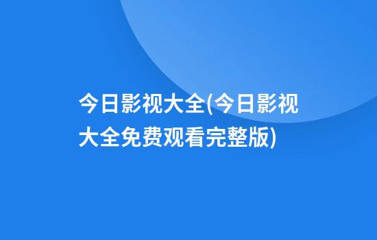 今日影视大全(今日影视大全免费观看完整版)