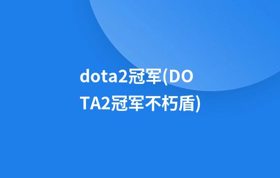 dota2冠军(DOTA2冠军不朽盾)