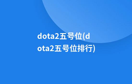 dota2五号位(dota2五号位排行)