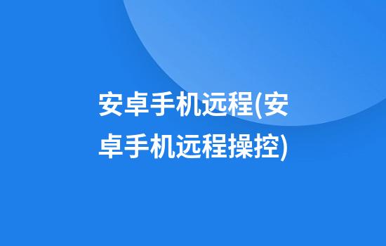 安卓手机远程(安卓手机远程操控)