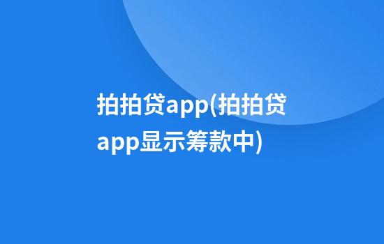 拍拍贷app(拍拍贷app显示筹款中)