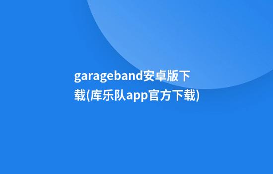 garageband安卓版下载(库乐队app官方下载)