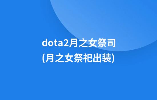 dota2月之女祭司(月之女祭祀出装)