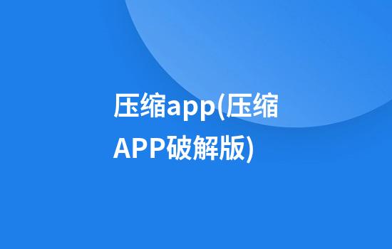 压缩app(压缩APP破解版)