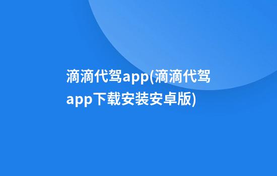 滴滴代驾app(滴滴代驾app下载安装安卓版)