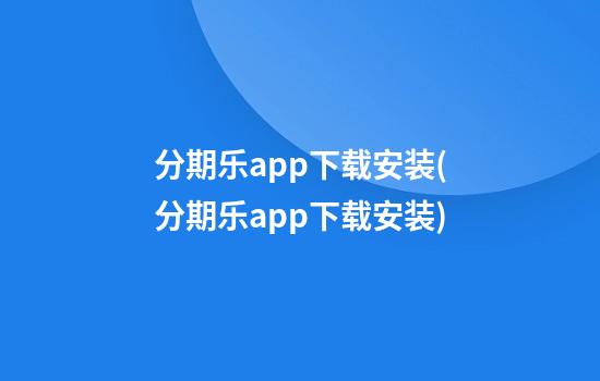 分期乐app下载安装(分期乐app下载安装)