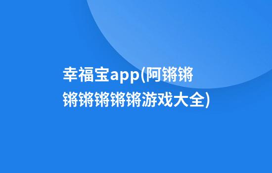 幸福宝app(阿锵锵锵锵锵锵锵游戏大全)