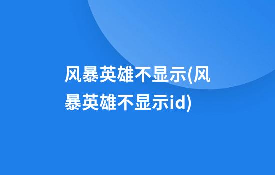 风暴英雄不显示(风暴英雄不显示id)