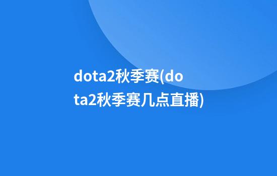 dota2秋季赛(dota2秋季赛几点直播)