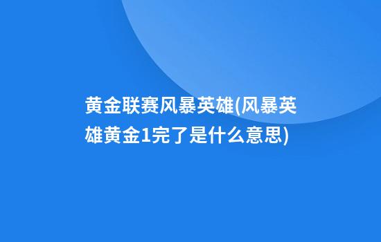 黄金联赛风暴英雄(风暴英雄黄金1完了是什么意思)