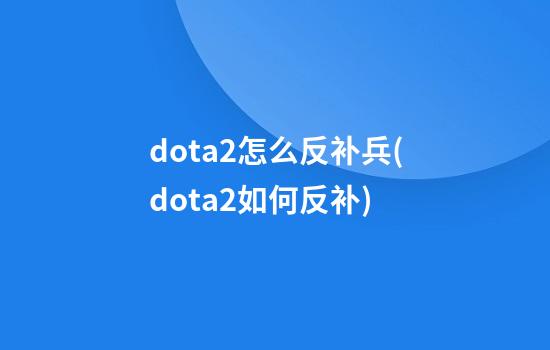 dota2怎么反补兵(dota2如何反补)