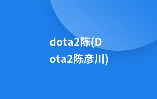 dota2陈(Dota2陈彦川)