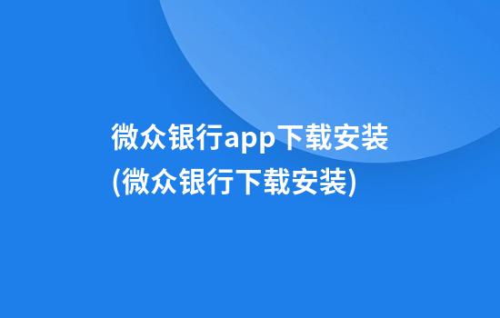 微众银行app下载安装(微众银行下载安装)