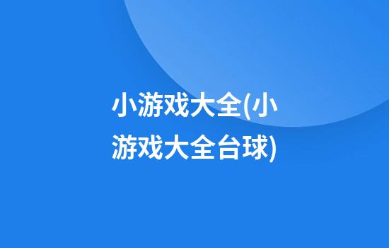 小游戏大全(小游戏大全台球)