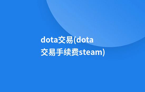 dota交易(dota交易手续费steam)