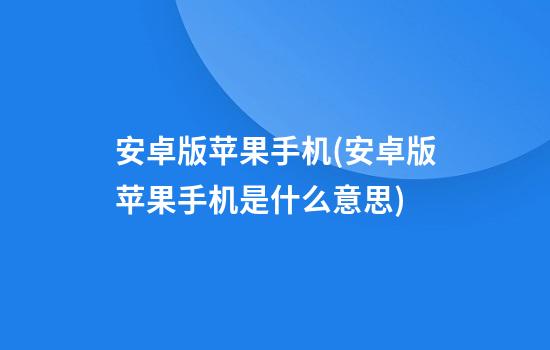 安卓版苹果手机(安卓版苹果手机是什么意思)