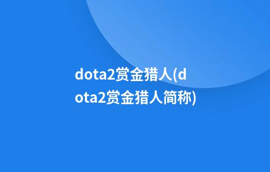 dota2赏金猎人(dota2赏金猎人简称)