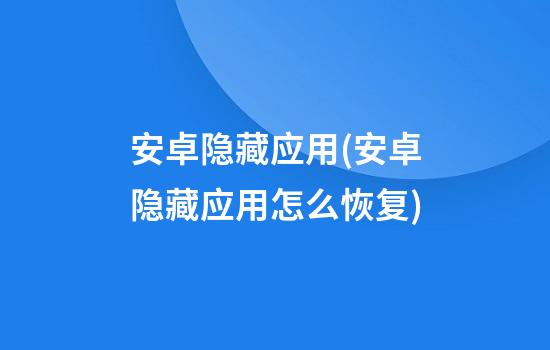 安卓隐藏应用(安卓隐藏应用怎么恢复)