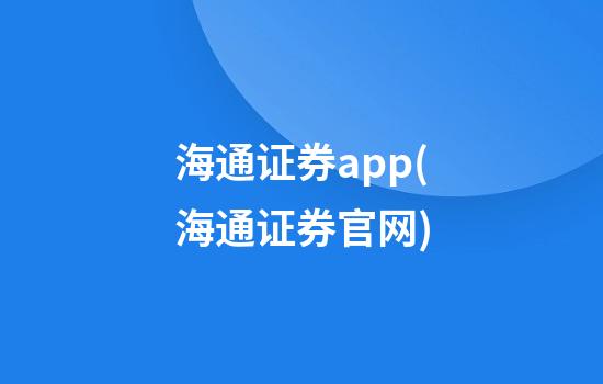 海通证券app(海通证券官网)