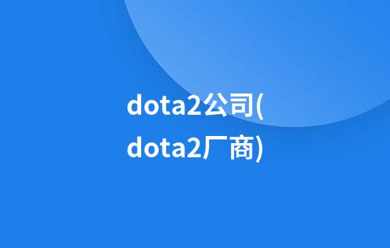 dota2公司(dota2厂商)