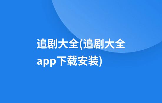 追剧大全(追剧大全app下载安装)