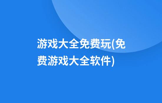 游戏大全免费玩(免费游戏大全软件)