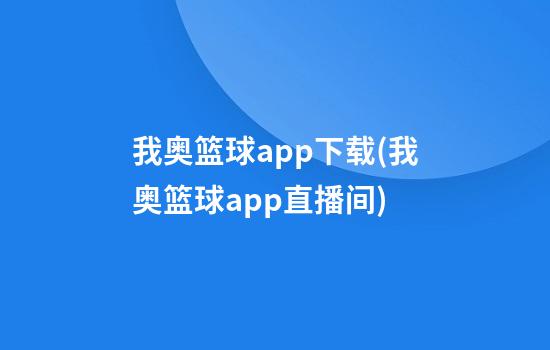 我奥篮球app下载(我奥篮球app直播间)