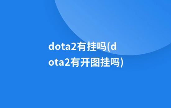 dota2有挂吗(dota2有开图挂吗)