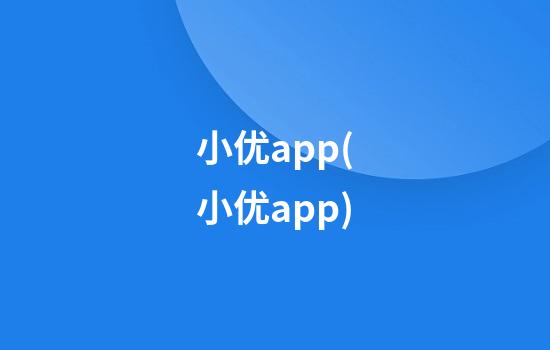 小优app(小优app)